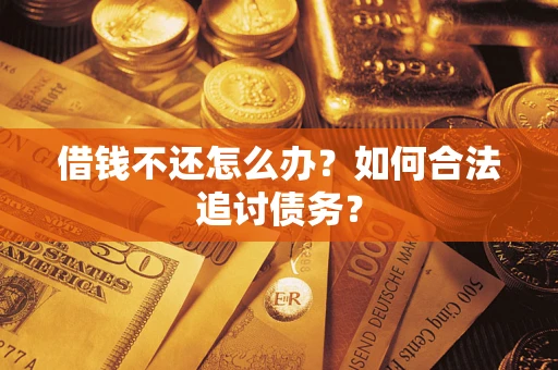 武汉借钱不还怎么办？如何合法追讨债务？