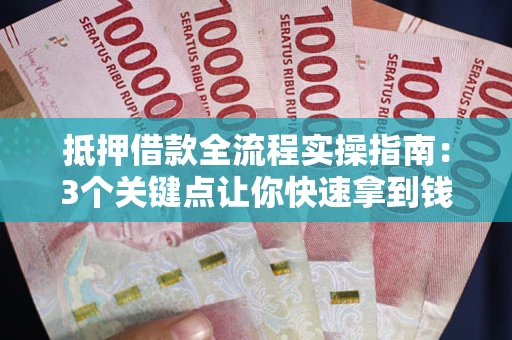 武汉抵押借款全流程实操指南：3个关键点让你快速拿到钱