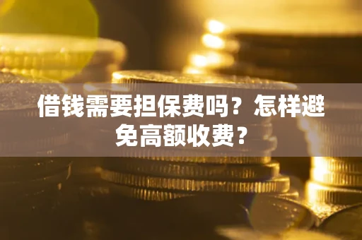 武汉借钱需要担保费吗？怎样避免高额收费？