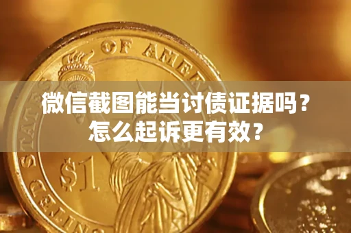 武汉微信截图能当讨债证据吗？怎么起诉更有效？
