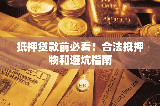 武汉抵押贷款前必看！合法抵押物和避坑指南