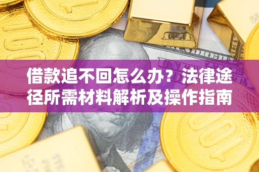 武汉借款追不回怎么办?法律途径所需材料解析及操作指南 武汉借款追不回怎么办?法律途径所需材料解析及操作指南