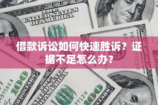 武汉借款诉讼如何快速胜诉？证据不足怎么办？
