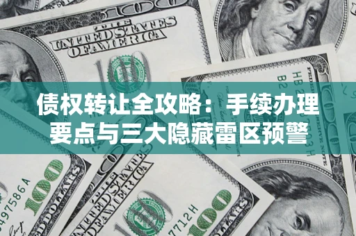 武汉债权转让全攻略：手续办理要点与三大隐藏雷区预警