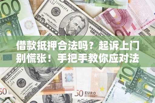武汉借款抵押合法吗？起诉上门别慌张！手把手教你应对法律程序