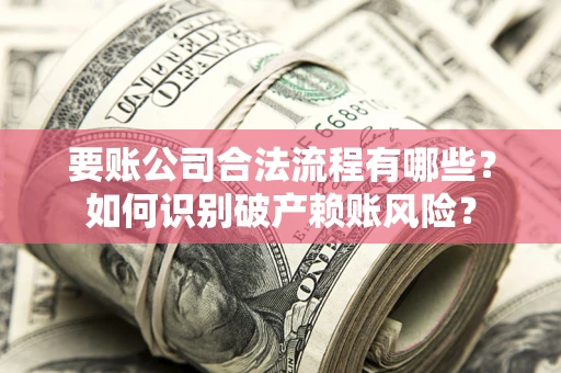武汉要账公司合法流程有哪些？如何识别破产赖账风险？
