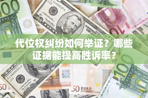 武汉代位权纠纷如何举证？哪些证据能提高胜诉率？