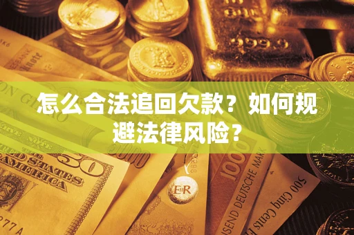 武汉怎么合法追回欠款？如何规避法律风险？