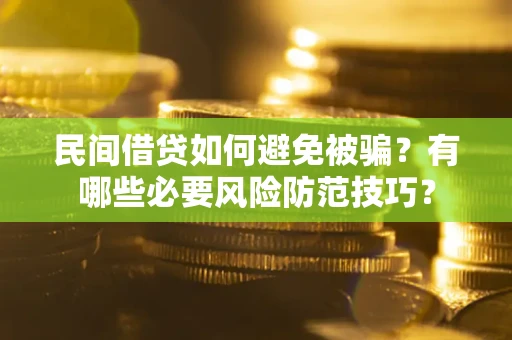 武汉民间借贷如何避免被骗？有哪些必要风险防范技巧？