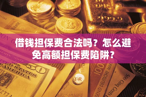 武汉借钱担保费合法吗？怎么避免高额担保费陷阱？