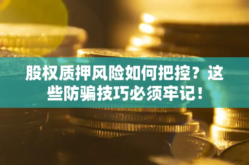 武汉股权质押风险如何把控？这些防骗技巧必须牢记！