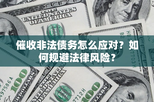武汉催收非法债务怎么应对？如何规避法律风险？