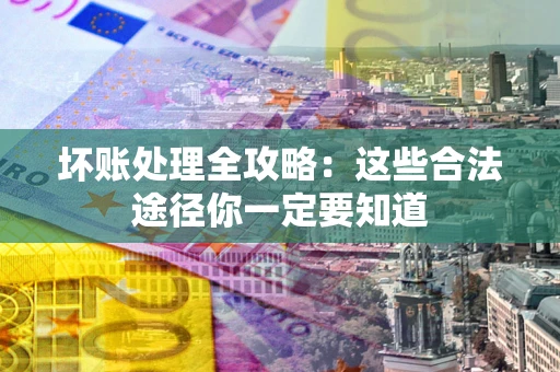 武汉坏账处理全攻略：这些合法途径你一定要知道