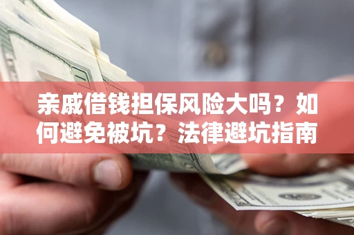武汉亲戚借钱担保风险大吗？如何避免被坑？法律避坑指南