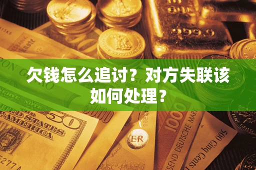 武汉欠钱怎么追讨？对方失联该如何处理？