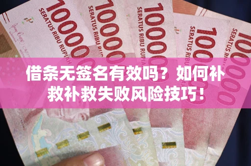 武汉借条无签名有效吗？如何补救补救失败风险技巧！