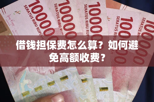 武汉借钱担保费怎么算？如何避免高额收费？