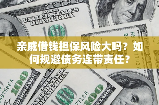 武汉亲戚借钱担保风险大吗？如何规避债务连带责任？