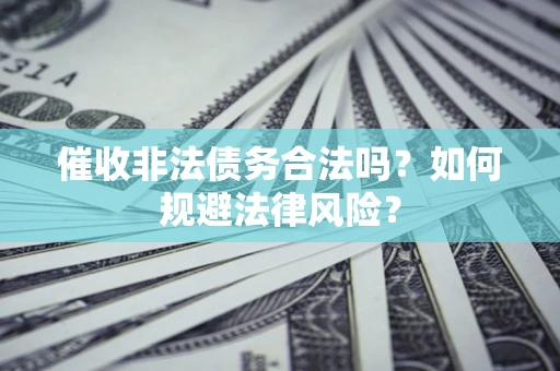 武汉催收非法债务合法吗？如何规避法律风险？
