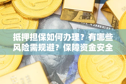 武汉抵押担保如何办理？有哪些风险需规避？保障资金安全