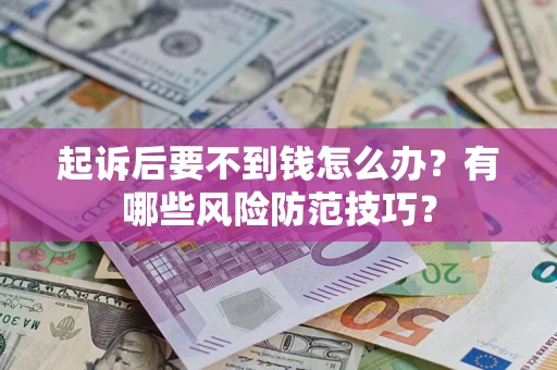 武汉起诉后要不到钱怎么办?有哪些风险防范技巧? 武汉起诉后要不到钱怎么办?有哪些风险防范技巧?