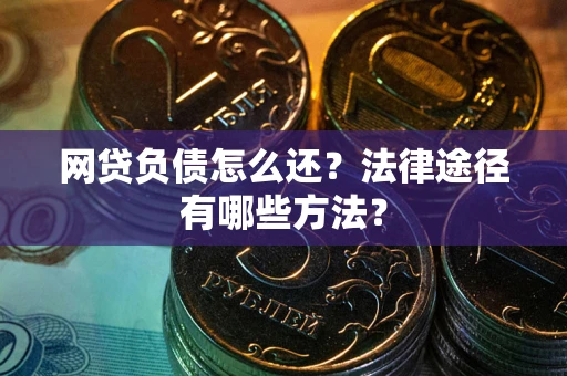 武汉网贷负债怎么还？法律途径有哪些方法？