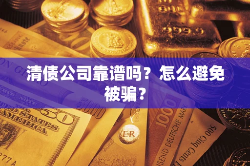 武汉清债公司靠谱吗？怎么避免被骗？