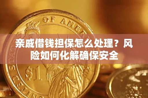 武汉亲戚借钱担保怎么处理？风险如何化解确保安全