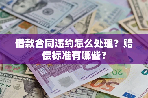 武汉借款合同违约怎么处理？赔偿标准有哪些？