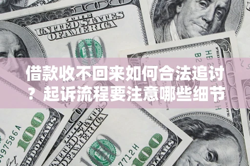 武汉借款收不回来如何合法追讨？起诉流程要注意哪些细节？