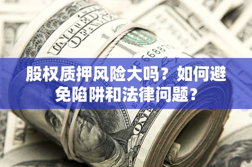 武汉股权质押风险大吗？如何避免陷阱和法律问题？