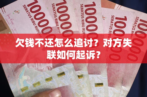 武汉欠钱不还怎么追讨？对方失联如何起诉？