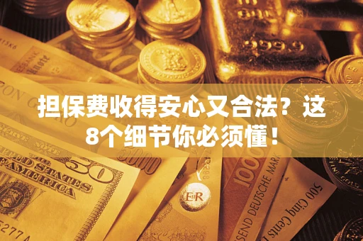 武汉担保费收得安心又合法？这8个细节你必须懂！