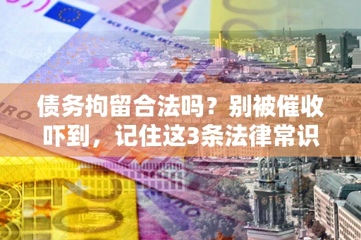 武汉债务拘留合法吗？别被催收吓到，记住这3条法律常识