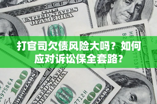 武汉打官司欠债风险大吗？如何应对诉讼保全套路？