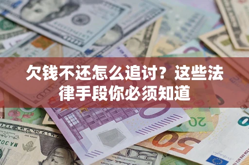 武汉欠钱不还怎么追讨？这些法律手段你必须知道