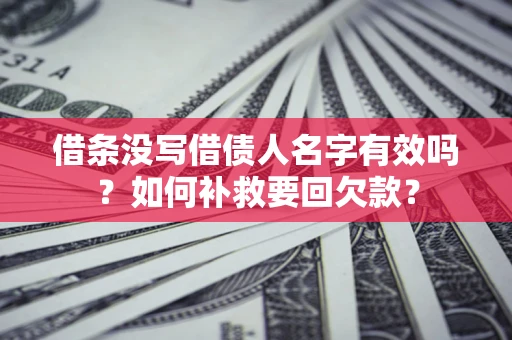 武汉借条没写借债人名字有效吗？如何补救要回欠款？