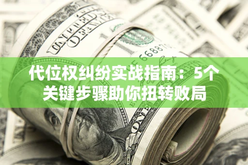武汉代位权纠纷实战指南：5个关键步骤助你扭转败局