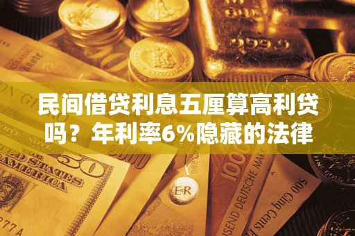 武汉民间借贷利息五厘算高利贷吗？年利率6%隐藏的法律风险全解析