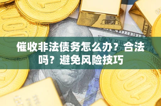 武汉催收非法债务怎么办？合法吗？避免风险技巧