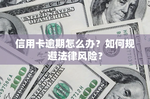 武汉信用卡逾期怎么办？如何规避法律风险？