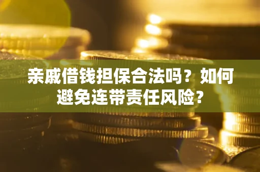 武汉亲戚借钱担保合法吗？如何避免连带责任风险？