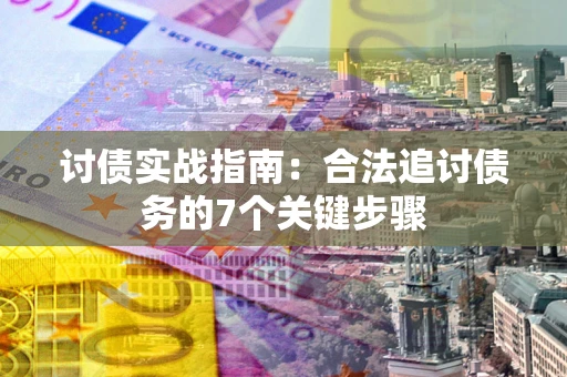 武汉讨债实战指南：合法追讨债务的7个关键步骤