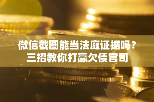 武汉微信截图能当法庭证据吗？三招教你打赢欠债官司