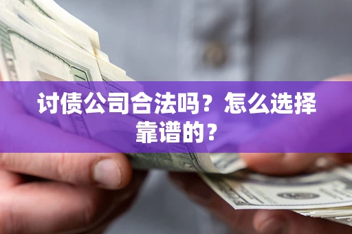 武汉讨债公司合法吗？怎么选择靠谱的？