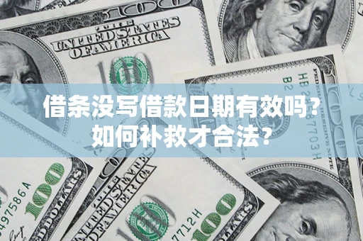 武汉借条没写借款日期有效吗？如何补救才合法？