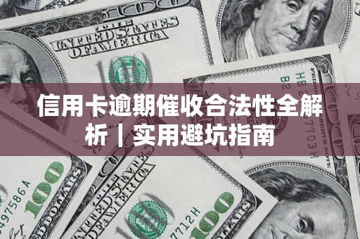 武汉信用卡逾期催收合法性全解析｜实用避坑指南