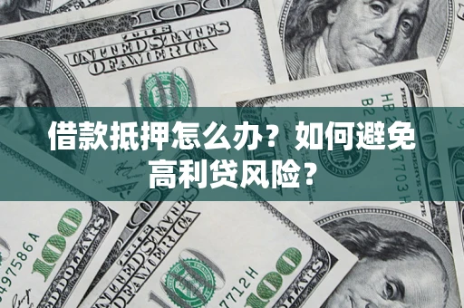 武汉借款抵押怎么办？如何避免高利贷风险？